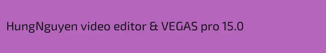 HungNguyen video editor & VEGAS pro 15.0